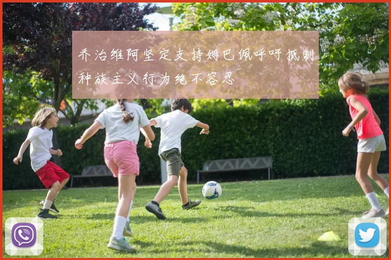 乔治维阿坚定支持姆巴佩呼吁抵制种族主义行为绝不容忍