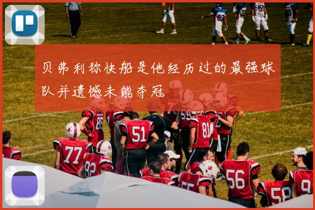 贝弗利称快船是他经历过的最强球队并遗憾未能夺冠