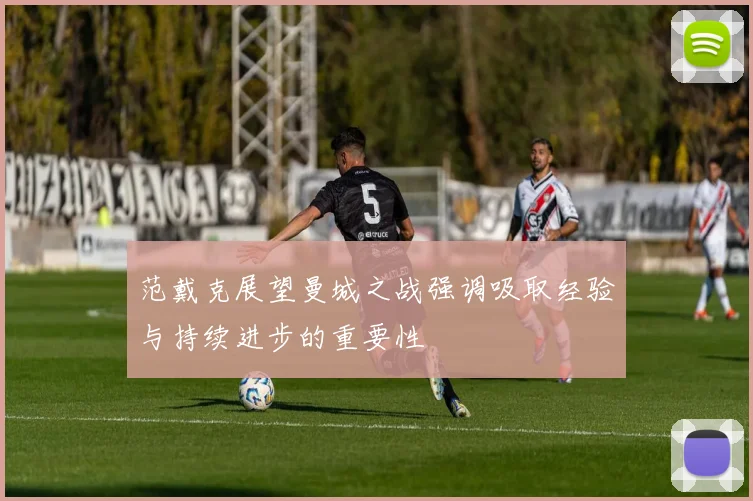 范戴克展望曼城之战强调吸取经验与持续进步的重要性