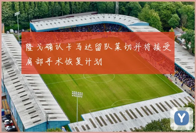 隆戈确认卡马达留队莱切并将接受肩部手术恢复计划