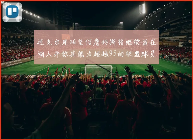 迈克尔库珀坚信詹姆斯将继续留在湖人并称其能力超越95的联盟球员
