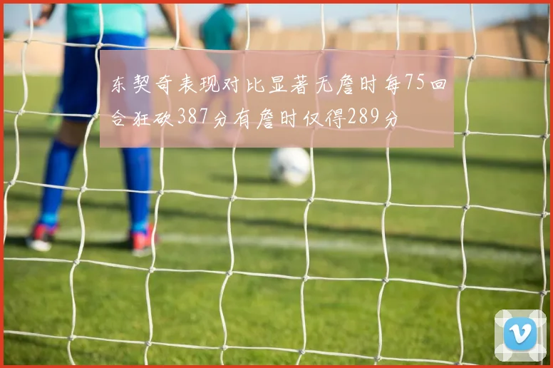 东契奇表现对比显著无詹时每75回合狂砍387分有詹时仅得289分